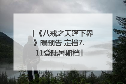 《八戒之天蓬下界》曝预告 定档7.11登陆暑期档