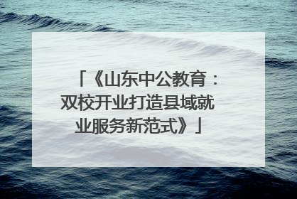 《山东中公教育：双校开业打造县域就业服务新范式》