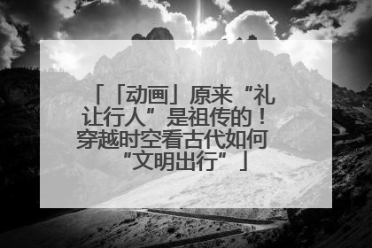 「动画」原来“礼让行人”是祖传的！穿越时空看古代如何“文明出行”