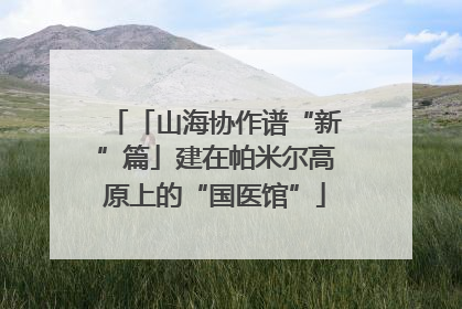 「山海协作谱“新”篇」建在帕米尔高原上的“国医馆”