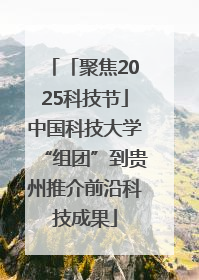 「聚焦2025科技节」中国科技大学“组团”到贵州推介前沿科技成果