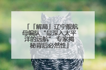 「解局」辽宁舰航母编队“最深入太平洋的远航” 专家揭秘背后必然性
