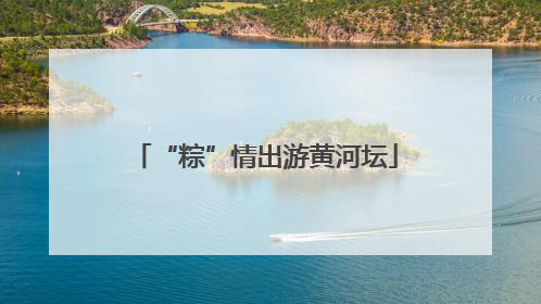 “粽”情出游黄河坛