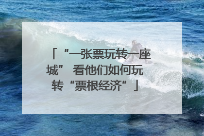 “一张票玩转一座城” 看他们如何玩转“票根经济”