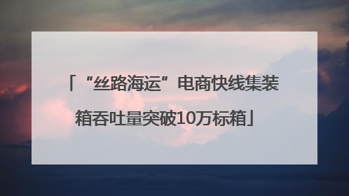 “丝路海运”电商快线集装箱吞吐量突破10万标箱
