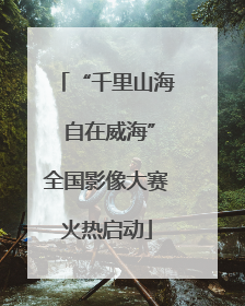 “千里山海 自在威海”全国影像大赛火热启动