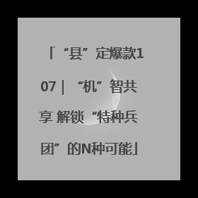 “县”定爆款107｜“机”智共享 解锁“特种兵团”的N种可能