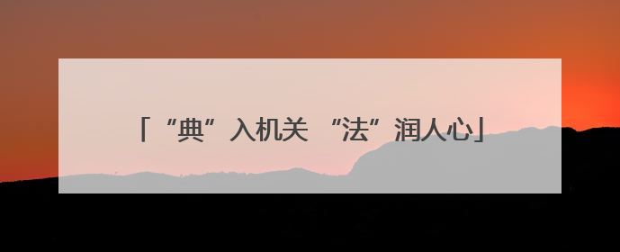“典”入机关 “法”润人心