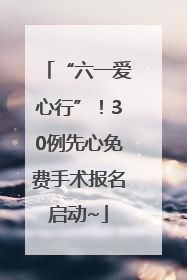 “六一爱心行”！30例先心免费手术报名启动~