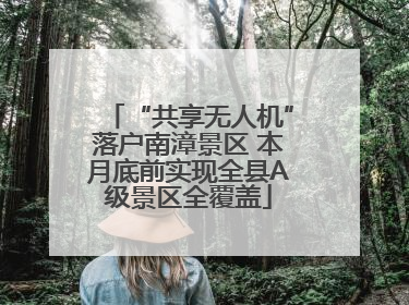 “共享无人机”落户南漳景区 本月底前实现全县A级景区全覆盖