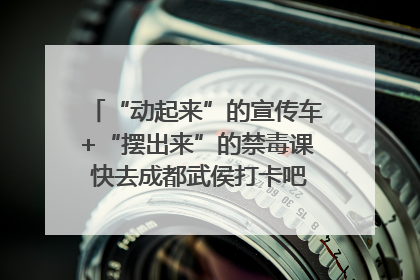 “动起来”的宣传车+“摆出来”的禁毒课 快去成都武侯打卡吧｜国际禁毒日