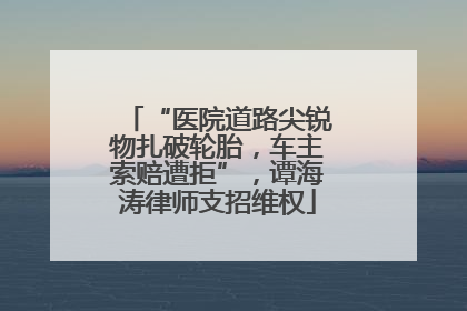 “医院道路尖锐物扎破轮胎，车主索赔遭拒”，谭海涛律师支招维权
