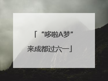 “哆啦A梦”来成都过六一