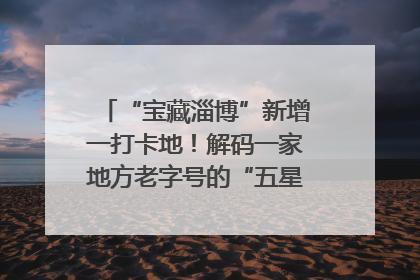 “宝藏淄博”新增一打卡地！解码一家地方老字号的“五星级”破局之路