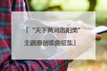 “天下黄河洛阳美”主题原创歌曲征集
