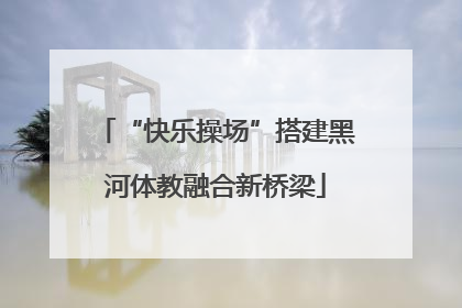 “快乐操场”搭建黑河体教融合新桥梁