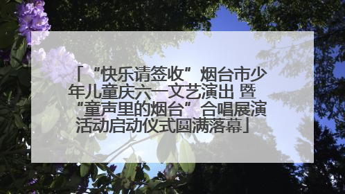 “快乐请签收”烟台市少年儿童庆六一文艺演出 暨“童声里的烟台”合唱展演活动启动仪式圆满落幕