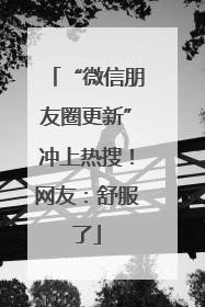 “微信朋友圈更新”冲上热搜！网友：舒服了