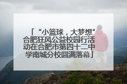 “小篮球，大梦想”合肥狂风公益校园行活动在合肥市第四十二中学南城分校圆满落幕