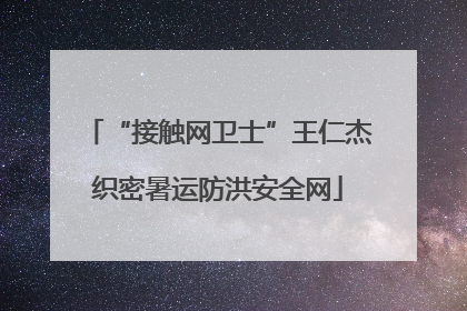 “接触网卫士”王仁杰织密暑运防洪安全网