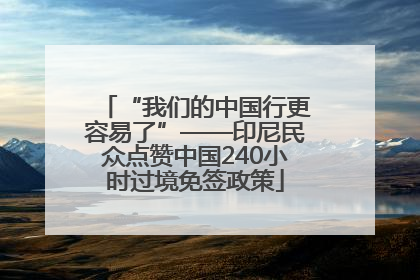 “我们的中国行更容易了”——印尼民众点赞中国240小时过境免签政策