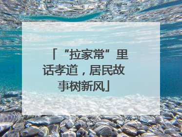 “拉家常”里话孝道，居民故事树新风