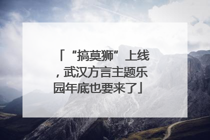 “搞莫狮”上线，武汉方言主题乐园年底也要来了