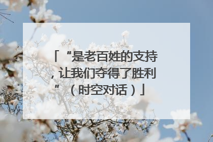 “是老百姓的支持，让我们夺得了胜利”（时空对话）
