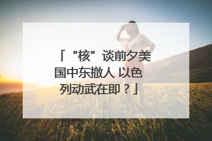 “核”谈前夕美国中东撤人 以色列动武在即？