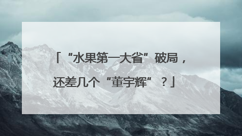 “水果第一大省”破局，还差几个“董宇辉”？