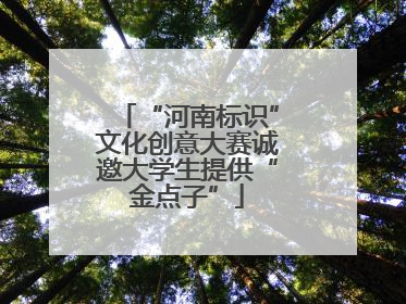 “河南标识”文化创意大赛诚邀大学生提供“金点子”