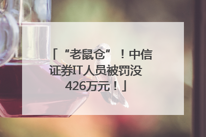 “老鼠仓”！中信证券IT人员被罚没426万元！