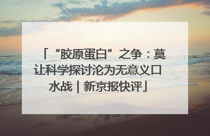 “胶原蛋白”之争：莫让科学探讨沦为无意义口水战｜新京报快评