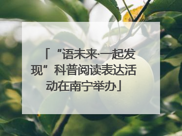 “语未来·一起发现”科普阅读表达活动在南宁举办