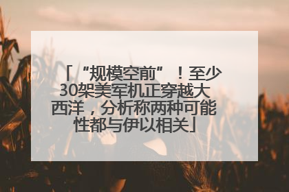 “规模空前”！至少30架美军机正穿越大西洋，分析称两种可能性都与伊以相关