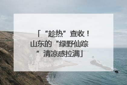 “趁热”查收！山东的“绿野仙踪”清凉感拉满