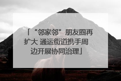 “邻家邻”朋友圈再扩大 通运街道携手周边开展协同治理