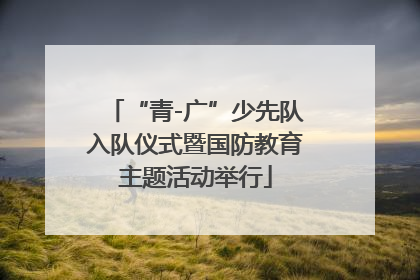 “青-广”少先队入队仪式暨国防教育主题活动举行