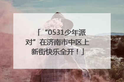 “0531少年派对”在济南市中区上新街快乐全开！