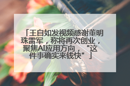 王自如发视频感谢董明珠雷军，称将再次创业，聚焦AI应用方向，“这件事确实来钱快”