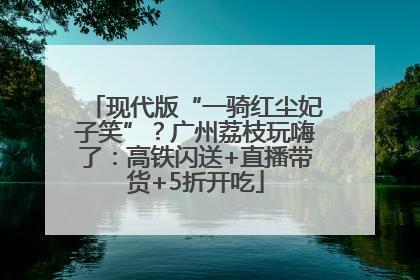 现代版“一骑红尘妃子笑”？广州荔枝玩嗨了：高铁闪送+直播带货+5折开吃