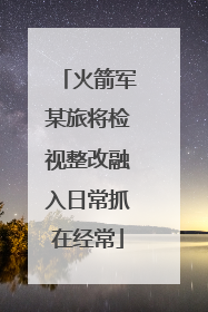 火箭军某旅将检视整改融入日常抓在经常
