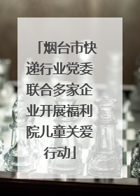 烟台市快递行业党委联合多家企业开展福利院儿童关爱行动