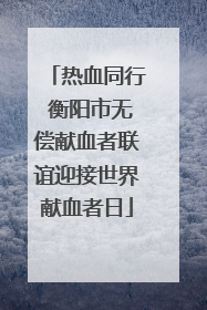 热血同行 衡阳市无偿献血者联谊迎接世界献血者日
