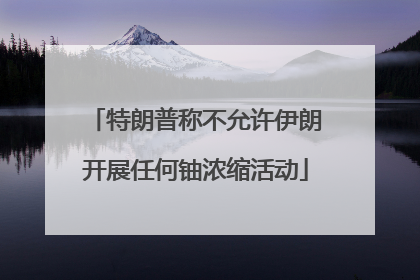 特朗普称不允许伊朗开展任何铀浓缩活动