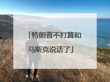 特朗普不打算和马斯克说话了