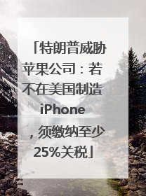 特朗普威胁苹果公司：若不在美国制造iPhone，须缴纳至少25%关税