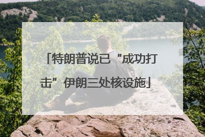 特朗普说已“成功打击”伊朗三处核设施