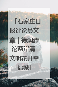 石家庄日报评论员文章｜德润滹沱两岸清 文明花开幸福城