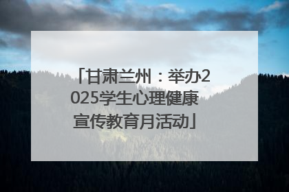 甘肃兰州：举办2025学生心理健康宣传教育月活动